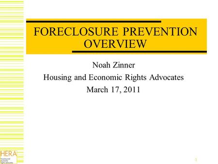 1 FORECLOSURE PREVENTION OVERVIEW Noah Zinner Housing and Economic Rights Advocates March 17, 2011.