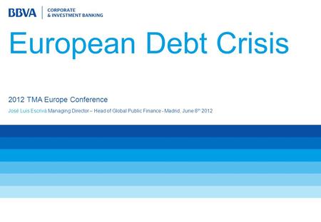 European Debt Crisis José Luis Escrivá Managing Director – Head of Global Public Finance - Madrid, June 8 th 2012 2012 TMA Europe Conference.