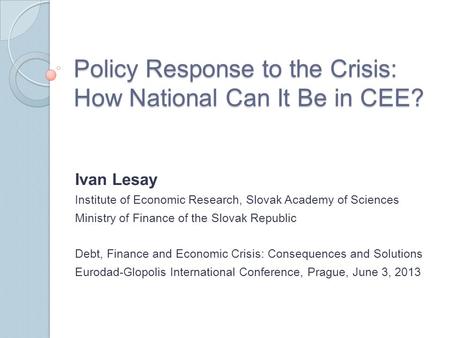 Policy Response to the Crisis: How National Can It Be in CEE? Ivan Lesay Institute of Economic Research, Slovak Academy of Sciences Ministry of Finance.