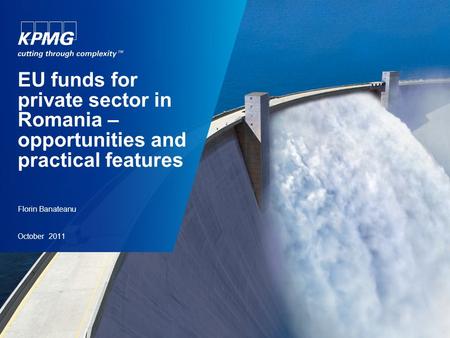 Florin Banateanu October 2011 EU funds for private sector in Romania – opportunities and practical features.