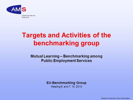 Gudrun Nachtschatt, Peter Oberbichler Arbeitsmarktservice Österreich Targets and Activities of the benchmarking group Mutual Learning – Benchmarking among.