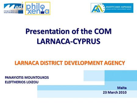 Presentation of the COM LARNACA-CYPRUS LARNACA DISTRICT DEVELOPMENT AGENCY PANAYIOTIS MOUNTOUKOS ELEFTHERIOS LOIZOU Malta 23 March 2010.