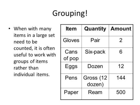 Grouping! When with many items in a large set need to be counted, it is often useful to work with groups of items rather than individual items. ItemQuantityAmount.
