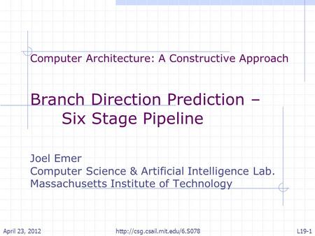 Computer Architecture: A Constructive Approach Branch Direction Prediction – Six Stage Pipeline Joel Emer Computer Science & Artificial Intelligence Lab.