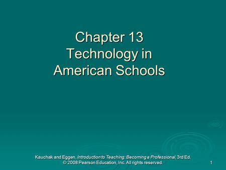 Kauchak and Eggen, Introduction to Teaching: Becoming a Professional, 3rd Ed. © 2008 Pearson Education, Inc. All rights reserved. 1 Chapter 13 Technology.
