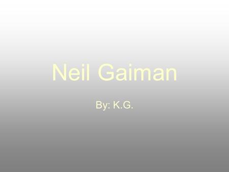 Neil Gaiman By: K.G.. Basic information! Grew up in England Attended church schools Such as Ardingly college.