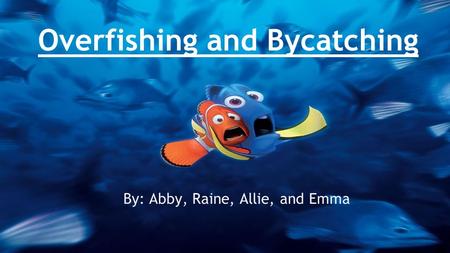 Overfishing and Bycatching By: Abby, Raine, Allie, and Emma.