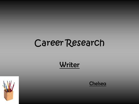Career Research Writer Chelsea. What Job I Chose and Why I Chose it. The job I chose is writer. I chose it because, I guess I just like writing little.