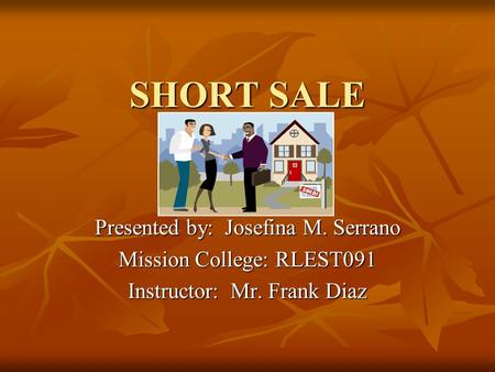SHORT SALE Presented by: Josefina M. Serrano Mission College: RLEST091 Instructor: Mr. Frank Diaz.