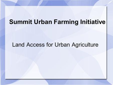 Summit Urban Farming Initiative Land Access for Urban Agriculture.