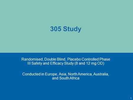 305 Study Randomised, Double Blind, Placebo Controlled Phase III Safety and Efficacy Study (8 and 12 mg OD) Conducted in Europe, Asia, North America, Australia,