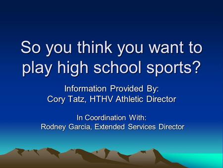 So you think you want to play high school sports? Information Provided By: Cory Tatz, HTHV Athletic Director In Coordination With: Rodney Garcia, Extended.