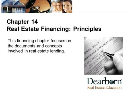 Chapter 14 Real Estate Financing: Principles This financing chapter focuses on the documents and concepts involved in real estate lending.