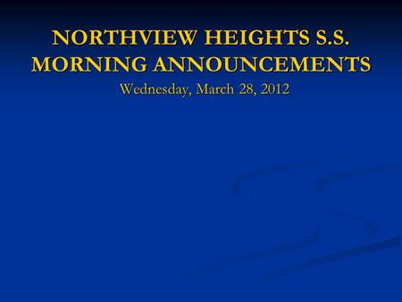 NORTHVIEW HEIGHTS S.S. MORNING ANNOUNCEMENTS NORTHVIEW HEIGHTS S.S. MORNING ANNOUNCEMENTS Wednesday, March 28, 2012.