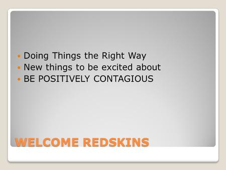 WELCOME REDSKINS Doing Things the Right Way New things to be excited about BE POSITIVELY CONTAGIOUS.