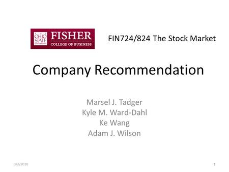 FIN724/824 The Stock Market Company Recommendation Marsel J. Tadger Kyle M. Ward-Dahl Ke Wang Adam J. Wilson 3/2/20101.