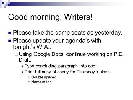 Good morning, Writers! Please take the same seats as yesterday. Please update your agenda’s with tonight’s W.A.:  Using Google Docs, continue working.