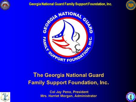 Georgia National Guard Family Support Foundation, Inc. T he Georgia National Guard Family Support Foundation, Inc. Col Jay Peno, President Mrs. Harriet.