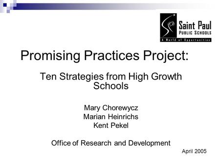 Promising Practices Project: Ten Strategies from High Growth Schools Mary Chorewycz Marian Heinrichs Kent Pekel Office of Research and Development April.
