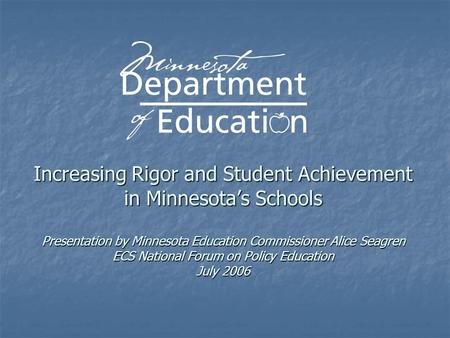 Increasing Rigor and Student Achievement in Minnesota’s Schools Presentation by Minnesota Education Commissioner Alice Seagren ECS National Forum on Policy.