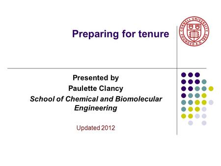 Preparing for tenure Presented by Paulette Clancy School of Chemical and Biomolecular Engineering Updated 2012.