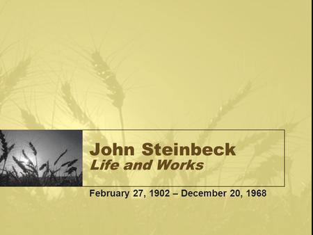 John Steinbeck Life and Works February 27, 1902 – December 20, 1968.