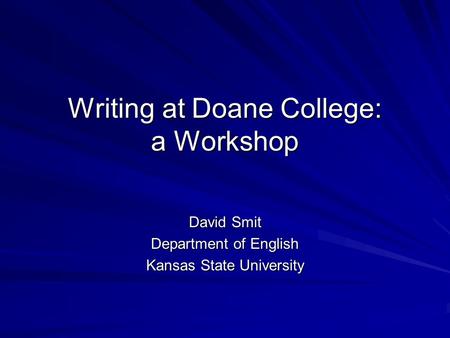 Writing at Doane College: a Workshop David Smit Department of English Kansas State University.