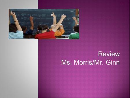 Review Ms. Morris/Mr. Ginn