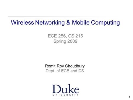 1 Wireless Networking & Mobile Computing ECE 256, CS 215 Spring 2009 Romit Roy Choudhury Dept. of ECE and CS.