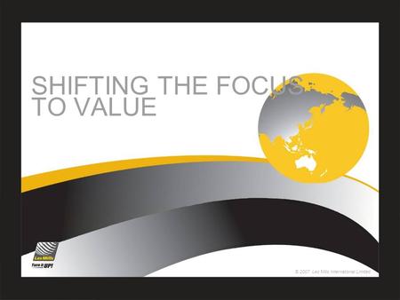 © 2007 Les Mills International Limited SHIFTING THE FOCUS TO VALUE.