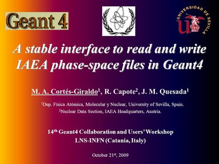 A stable interface to read and write IAEA phase-space files in Geant4 M. A. Cortés-Giraldo 1, R. Capote 2, J. M. Quesada 1 1 Dep. Física Atómica, Molecular.