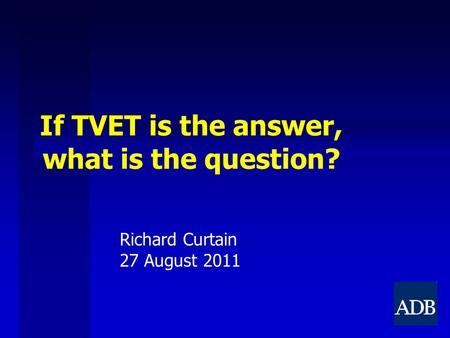 If TVET is the answer, what is the question? Richard Curtain 27 August 2011.