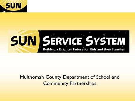 Building a Brighter Future for Our Kids and Families Multnomah County Department of School and Community Partnerships.