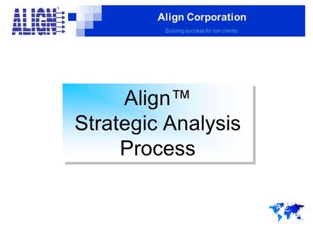 Align Corporation Building success for our clients. Align™ Strategic Analysis Process Align™ Strategic Analysis Process.