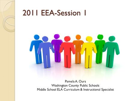 2011 EEA-Session 1 Pamela A. Ours Washington County Public Schools Middle School ELA Curriculum & Instructional Specialist.