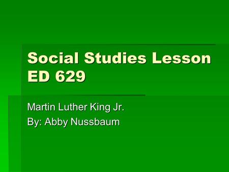 Social Studies Lesson ED 629 Martin Luther King Jr. By: Abby Nussbaum.