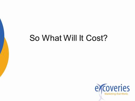 So What Will It Cost?. Don’t think of it as a cost— think of it as an investment.