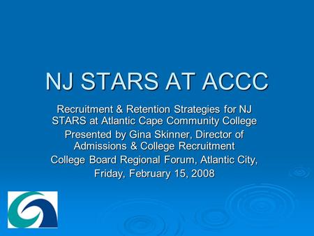 NJ STARS AT ACCC Recruitment & Retention Strategies for NJ STARS at Atlantic Cape Community College Presented by Gina Skinner, Director of Admissions &