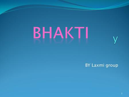 BY Laxmi group 1. BHAKTI Is extreme love for the supreme lord with genuine understanding and knowledge of his greatness There are nine kinds of bhakti.