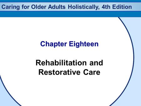 Caring for Older Adults Holistically, 4th Edition Chapter Eighteen Rehabilitation and Restorative Care.