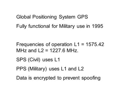 Global Positioning System GPS Fully functional for Military use in 1995 Frequencies of operation L1 = 1575.42 MHz and L2 = 1227.6 MHz. SPS (Civil) uses.
