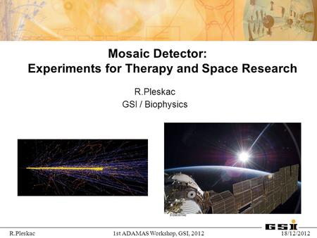 1st ADAMAS Workshop, GSI, 2012R.Pleskac18/12/2012 Mosaic Detector: Experiments for Therapy and Space Research R.Pleskac GSI / Biophysics.