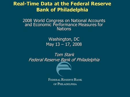 F EDERAL R ESERVE B ANK OF P HILADELPHIA Real-Time Data at the Federal Reserve Bank of Philadelphia 2008 World Congress on National Accounts and Economic.