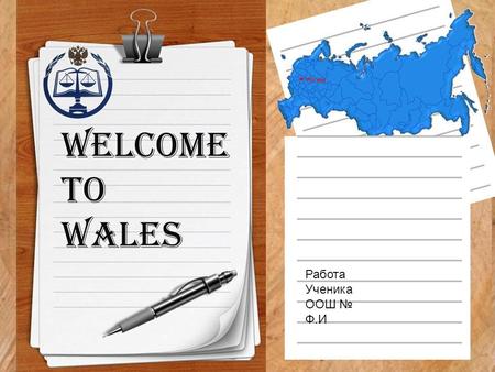 Welcome to Wales Работа Ученика ООШ № Ф.И. Wales is a part of the United Kingdom and is located in a wide peninsula in the western portion of the island.