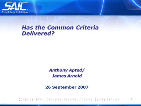 1 Anthony Apted/ James Arnold 26 September 2007 Has the Common Criteria Delivered?