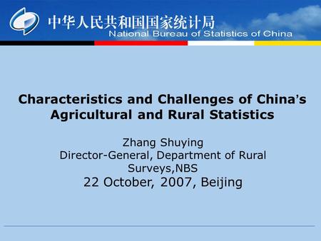 Characteristics and Challenges of China ’ s Agricultural and Rural Statistics Zhang Shuying Director-General, Department of Rural Surveys,NBS 22 October,