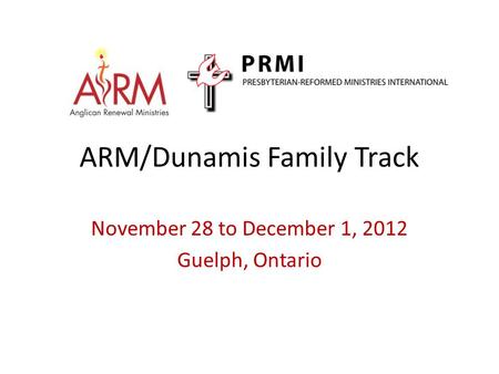 ARM/Dunamis Family Track November 28 to December 1, 2012 Guelph, Ontario.