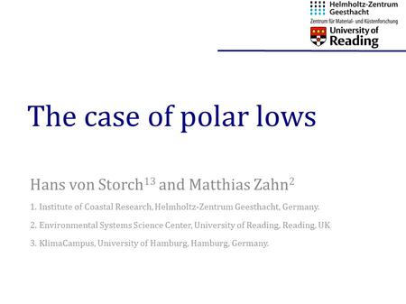 The case of polar lows Hans von Storch 13 and Matthias Zahn 2 1. Institute of Coastal Research, Helmholtz-Zentrum Geesthacht, Germany. 2. Environmental.