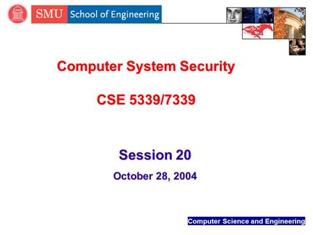 Computer Science and Engineering Computer System Security CSE 5339/7339 Session 20 October 28, 2004.