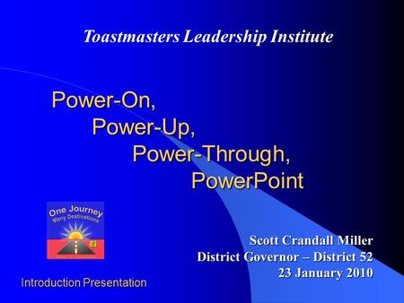 Power-On, Power-Up, Power-Through, PowerPoint Scott Crandall Miller District Governor – District 52 23 January 2010 Toastmasters Leadership Institute.